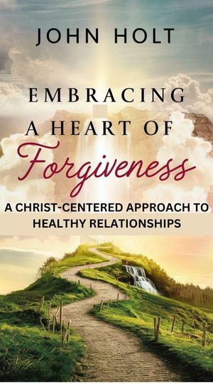 EMBRACING A HEART OF FORGIVENESS