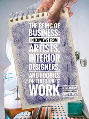 The Being of Business: Interviews by Artists, Interior Designers, and Foodies on their Lives' Work