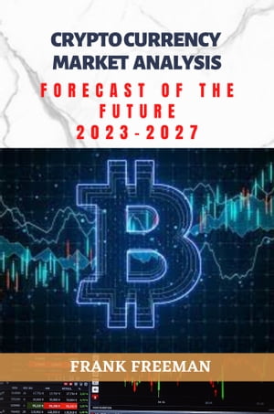 CRYPTOCURRENCY MARKET ANALYSIS FORECAST OF THE FUTURE (2023 - 2027) Cryptocurrency Investing, a comprehensive practical insight into bitcoin and digital currency investment from 2023 - 2027.【電子書籍】 FRANK FREEMAN
