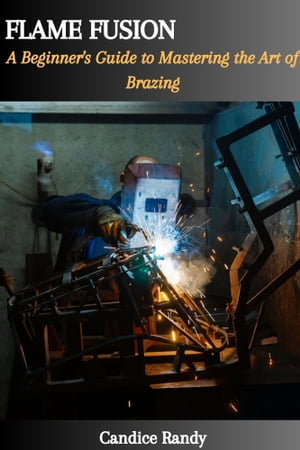 FLAME FUSION: A Beginner's Guide to Mastering the Art of Brazing