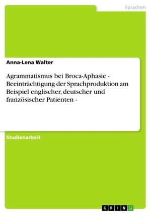 Agrammatismus bei Broca-Aphasie - Beeinträchtigung der Sprachproduktion am Beispiel englischer, deutscher und französischer Patienten -