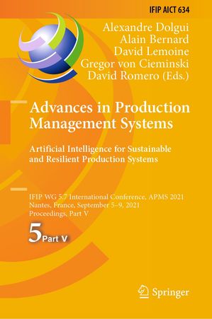 Advances in Production Management Systems. Artificial Intelligence for Sustainable and Resilient Production Systems IFIP WG 5.7 International Conference, APMS 2021, Nantes, France, September 5?9, 2021, Proceedings, Part V【電子書籍】