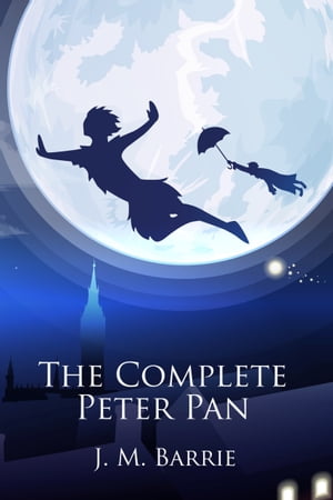 The Complete Peter Pan Unabridged Omnibus Edition Including Peter and Wendy, Peter Pan in Kensington Gardens, Peter Pan, or The Boy Who Would Not Grow Up, When Wendy Grew Up, and More (Illustrated)【電子書籍】 James Matthew Barrie
