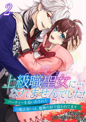 上級職聖女に…なれませんでした!~パーティーを追い出された白魔法使いは、魔物の村で慕われてます~【電子単行本版/限定特典付き】