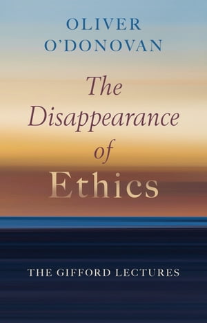 The Disappearance of Ethics The Gifford Lectures