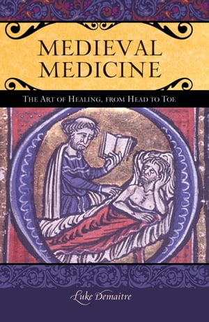 Medieval Medicine The Art of Healing, from Head to Toe【電子書籍】 Luke DeMaitre