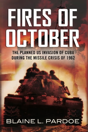 he Fires of October The Planned US Invasion of Cuba During the Missile Crisis of 1962Żҽҡ[ Blaine Pardoe ]