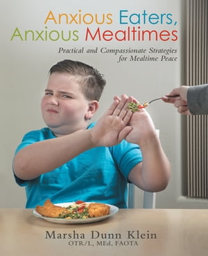 Anxious Eaters, Anxious Mealtimes Practical and Compassionate Strategies for Mealtime Peace【電子書籍】 Marsha Dunn Klein OTR/L MEd FAOTA