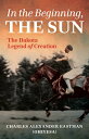 In the Beginning, the Sun Dakota Legends of Creation【電子書籍】[ Charles Alexander Eastman ]