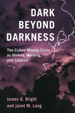 Dark Beyond Darkness The Cuban Missile Crisis as History, Warning, and Catalyst【電子書籍】[ Jam..