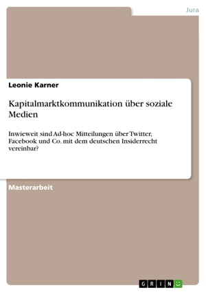 Kapitalmarktkommunikation ?ber soziale Medien Inwieweit sind Ad-hoc Mitteilungen ?ber Twitter, Facebook und Co. mit dem deutschen Insiderrecht vereinbar?【電子書籍】[ Leonie Karner ]