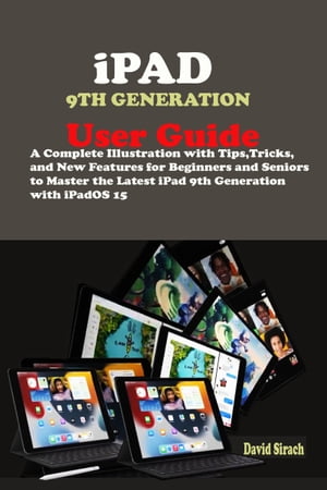 iPad 9th Generation User Guide A Complete Illustration with Tips, Tricks, And New Features for Beginners and seniors to Master the Latest iPad9th Generation With iPadOS 15.【電子書籍】[ David Sirach ]