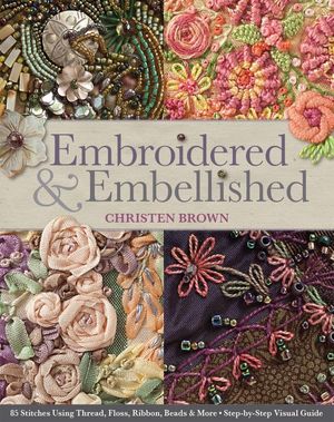 Embroidered & Embellished 85 Stitches Using Thread, Floss, Ribbon, Beads & More ? Step-by-Step Visual Guide【電子書籍】[ Christen Brown ]