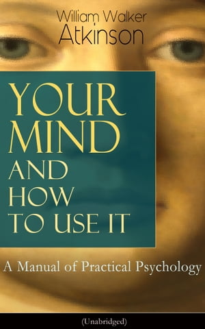 Your Mind and How to Use It: A Manual of Practical Psychology (Unabridged) From the American pioneer of the New Thought movement, known for Thought Vibration, The Secret of Success, The Arcane Teachings & Reincarnation and the Law of Kar