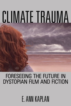 Climate Trauma Foreseeing the Future in Dystopian Film and Fiction【電子書籍】[ E. Ann Kaplan ]