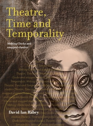 Theatre, Time and Temporality Melting Clocks and Snapped Elastics【電子書籍】 David Ian Rabey