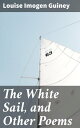 The White Sail, and Other Poems Captivating Verses of Romantic Nostalgia and Bea...