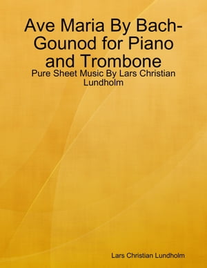 Ave Maria By Bach-Gounod for Piano and Trombone - Pure Sheet Music By Lars Christian Lundholm【電子書籍】[ Lars Christian Lundholm ]