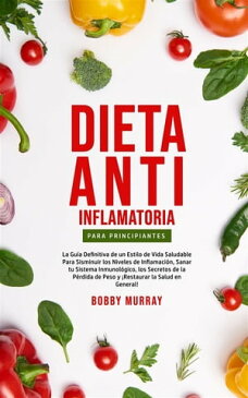 Dieta Anti-Inflamatoria Para Principiantes La gu?a definitiva de un estilo de vida saludable para disminuir los niveles de inflamaci?n, sanar tu sistema inmunol?gico, los secretos de la p?rdida de peso y ?Restaurar la salud en gener【電子書籍】