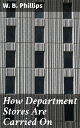 How Department Stores Are Carried On【電子書籍】 W. B. Phillips