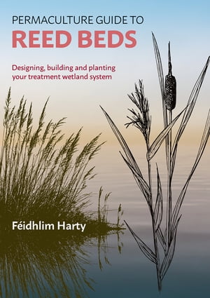 Permaculture Guide to Reed Beds Designing, Building and Planting Your Treatment Wetland System【電子書籍】 F idhlim Harty