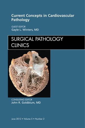Current Concepts in Cardiovascular Pathology, An Issue of Surgical Pathology Clinics【電子書籍】 Gayle L. Winters, MD