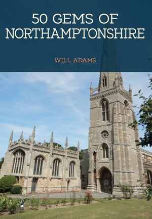 50 Gems of Northamptonshire The History Heritage of the Most Iconic Places【電子書籍】 Will Adams