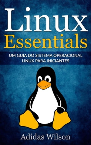 Linux Essentials: um guia do sistema operacional Linux para iniciantes【電子書籍】[ Adidas Wilson ]