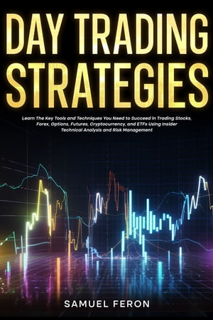 Day Trading Strategies Learn The Key Tools and Techniques You Need to Succeed in Trading Stocks, Forex, Options, Futures, Cryptocurrency, and ETFs Using Insider Technical Analysis and Risk ManagementŻҽҡ[ Samuel Feron ]