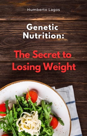 Genetic Nutrition: The Secret to Losing Weight【電子書籍】[ Humberto Lagos ]
