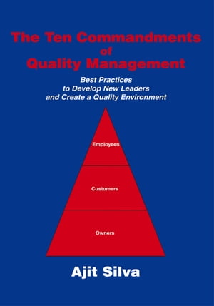 The Ten Commandments of Quality Management Best Practices to Develop New Leaders and Create a Quality Environment【電子書籍】 Ajit Silva