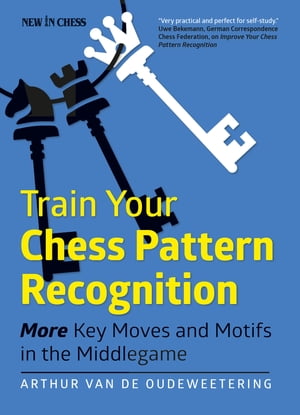 Train Your Chess Pattern Recognition More Key Moves & Motives in the Middlegame【電子書籍】[ International Master Arthur van de Oudeweetering ]