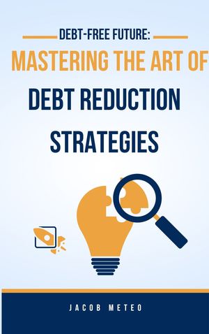 Debt-Free Future: Mastering the Art of Debt Reduction Strategies