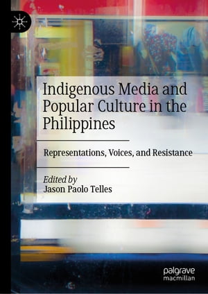 Indigenous Media and Popular Culture in the Philippines Representations, Voices, and Resistance【電子書籍】