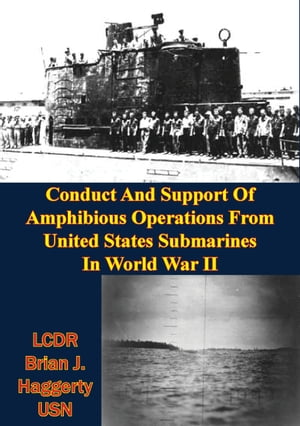 Conduct And Support Of Amphibious Operations From United States Submarines In World War II【電子書籍】[ LCDR Brian J. Haggerty USN ]