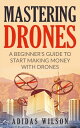 Mastering Drones - A Beginner's Guide To Start M