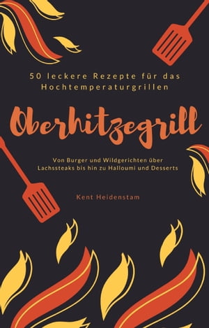 Oberhitzegrill - 50 leckere Rezepte für das Hochtemperaturgrillen