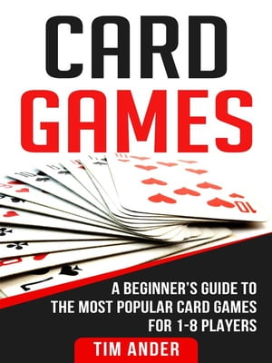 Card Games A Beginner’s Guide to The Most Popular Card Games for 1-8 Players【電子書籍】[ Tim Ander ]