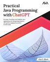 Practical Java Programming with ChatGPT Develop, Prototype and Validate Java Applications by integrating OpenAI API and leveraging Generative AI and LLMs【電子書籍】 Alan S. Bluck