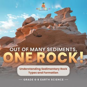 Out of Many Sediments, One Rock! Understanding Sedimentary Rock Types and Formation | Grade 6-8 Earth Science【電子書籍】[ Baby Professor ]