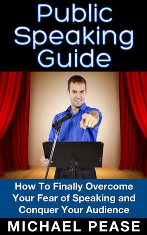 Public Speaking Guide: How To Finally Overcome Your Fear of Speaking and Conquer Your Audience