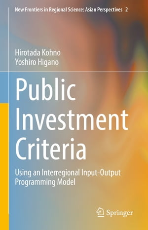 Public Investment Criteria Using an Interregional Input-Output Programming Model【電子書籍】[ Hirotada Kohno ]