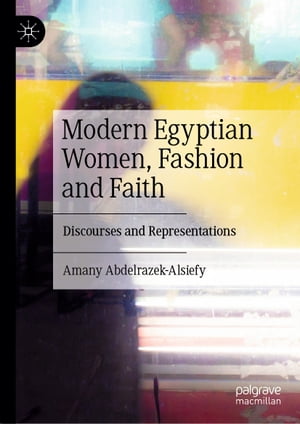 楽天楽天Kobo電子書籍ストアModern Egyptian Women, Fashion and Faith Discourses and Representations【電子書籍】[ Amany Abdelrazek-Alsiefy ]