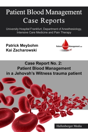 Patient Blood Management Case Report No. 2: Patient Blood Management in a Jehova 039 s Witness trauma patient University Hospital Frankfurt, Department of Anesthesiology, Intensive Care Medicine and Pain Therapy【電子書籍】 Colleen Cuca