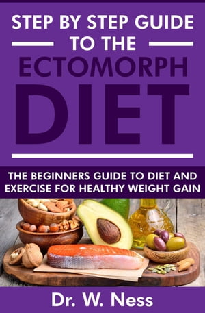 Step by Step Guide to the Ectomorph Diet: The Beginners Guide to Diet and Exercise for Healthy Weight Gain【電子書籍】[ Dr. W. Ness ]