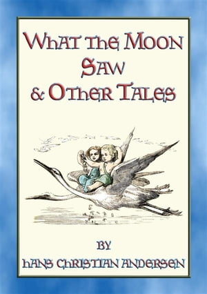 WHAT THE MOON SAW AND OTHER TALES - 45 stories from the pen of H C Andersen【電子書籍】 Hans Christian Andersen