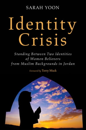 Identity Crisis Standing Between Two Identities of Women Believers from Muslim Backgrounds in Jordan【電子書籍】 Sarah Yoon