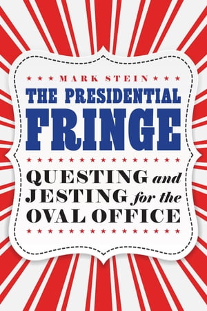 The Presidential Fringe Questing and Jesting for the Oval Office【電子書籍】[ Mark Stein ]