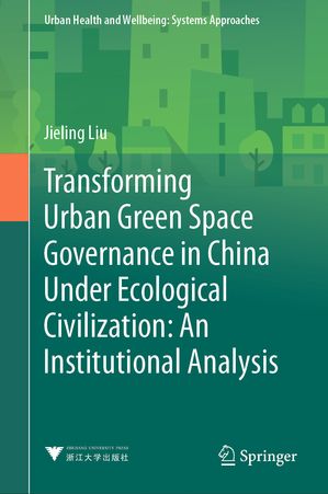 Transforming Urban Green Space Governance in China Under Ecological Civilization: An Institutional Analysis【電子書籍】[ Jieling Liu ]
