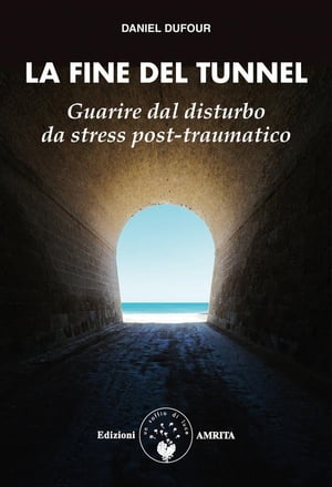 La fine del tunnel Guarire dal disturbo da stress post-traumatico【電子書籍】[ Daniel Dufour ]